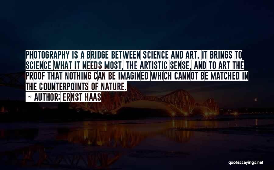 Ernst Haas Quotes: Photography Is A Bridge Between Science And Art. It Brings To Science What It Needs Most, The Artistic Sense, And