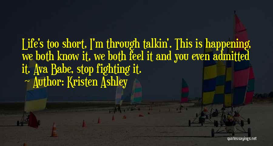 Kristen Ashley Quotes: Life's Too Short, I'm Through Talkin'. This Is Happening, We Both Know It, We Both Feel It And You Even