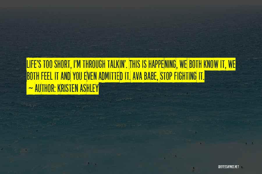 Kristen Ashley Quotes: Life's Too Short, I'm Through Talkin'. This Is Happening, We Both Know It, We Both Feel It And You Even