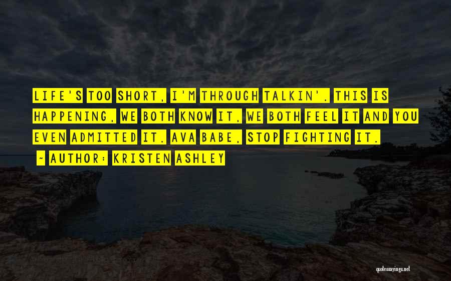 Kristen Ashley Quotes: Life's Too Short, I'm Through Talkin'. This Is Happening, We Both Know It, We Both Feel It And You Even