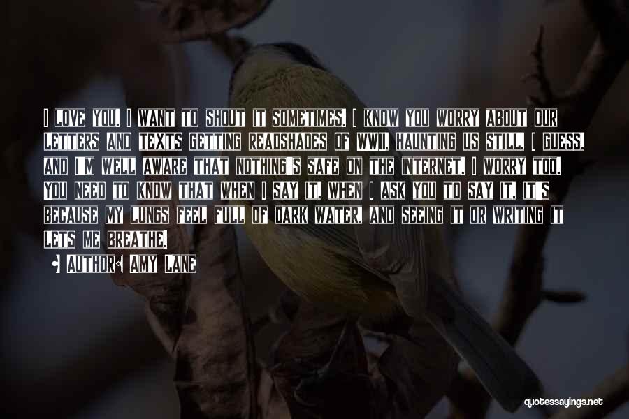 Amy Lane Quotes: I Love You. I Want To Shout It Sometimes. I Know You Worry About Our Letters And Texts Getting Readshades