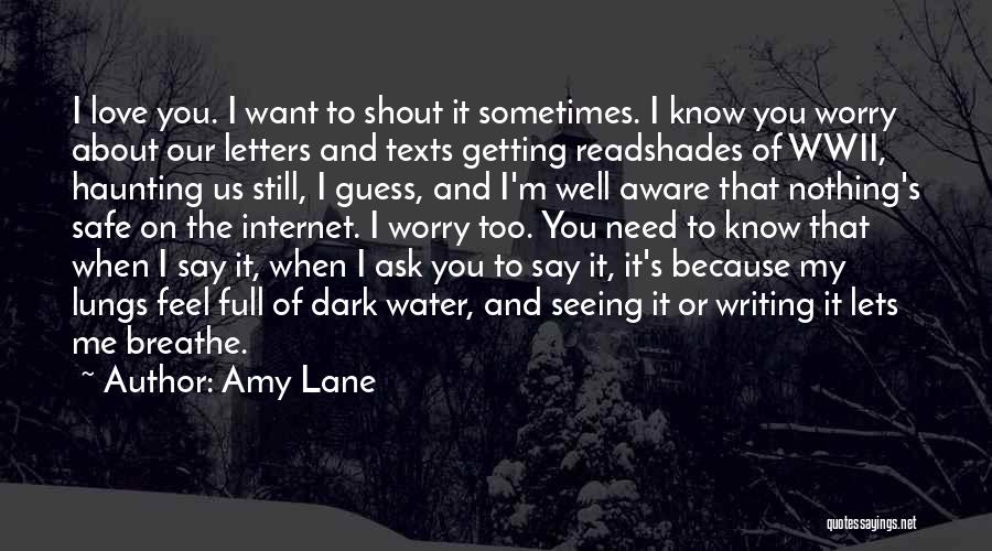 Amy Lane Quotes: I Love You. I Want To Shout It Sometimes. I Know You Worry About Our Letters And Texts Getting Readshades