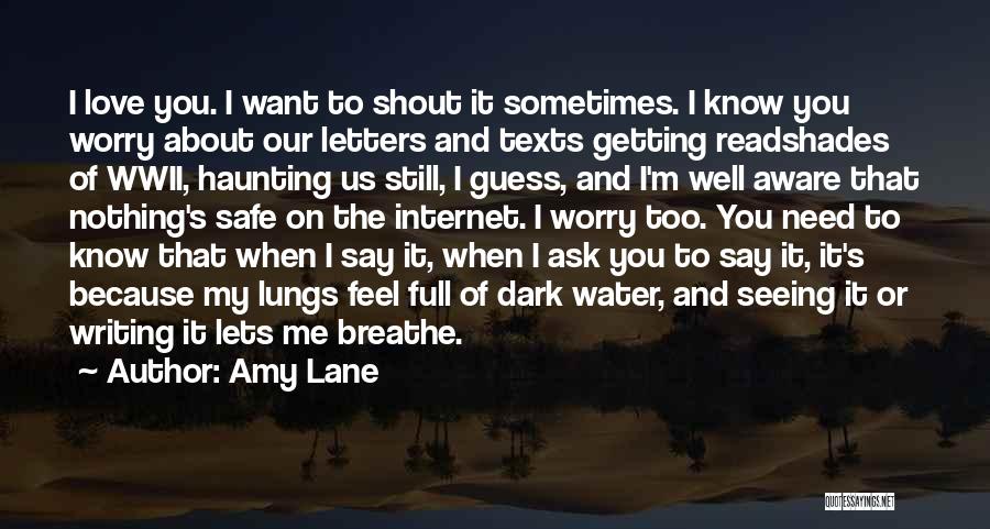 Amy Lane Quotes: I Love You. I Want To Shout It Sometimes. I Know You Worry About Our Letters And Texts Getting Readshades