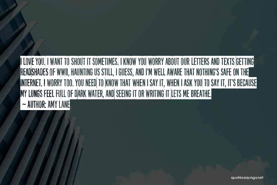 Amy Lane Quotes: I Love You. I Want To Shout It Sometimes. I Know You Worry About Our Letters And Texts Getting Readshades