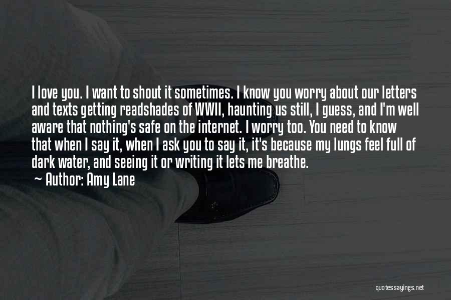 Amy Lane Quotes: I Love You. I Want To Shout It Sometimes. I Know You Worry About Our Letters And Texts Getting Readshades