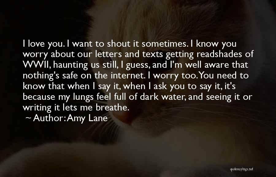 Amy Lane Quotes: I Love You. I Want To Shout It Sometimes. I Know You Worry About Our Letters And Texts Getting Readshades