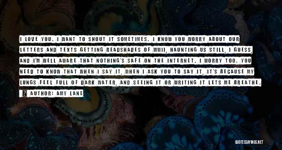 Amy Lane Quotes: I Love You. I Want To Shout It Sometimes. I Know You Worry About Our Letters And Texts Getting Readshades