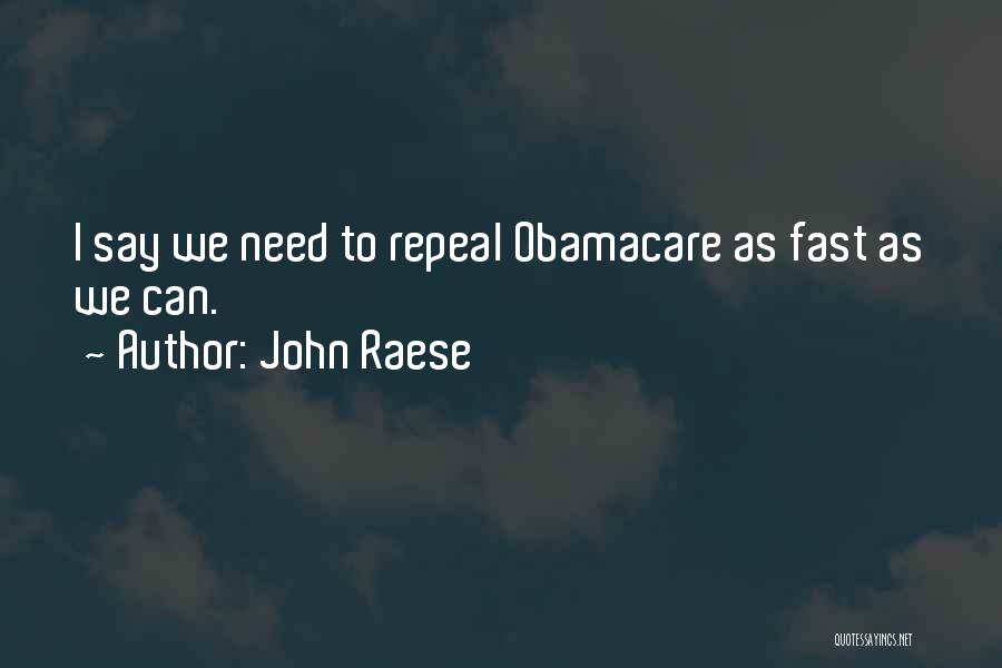 John Raese Quotes: I Say We Need To Repeal Obamacare As Fast As We Can.