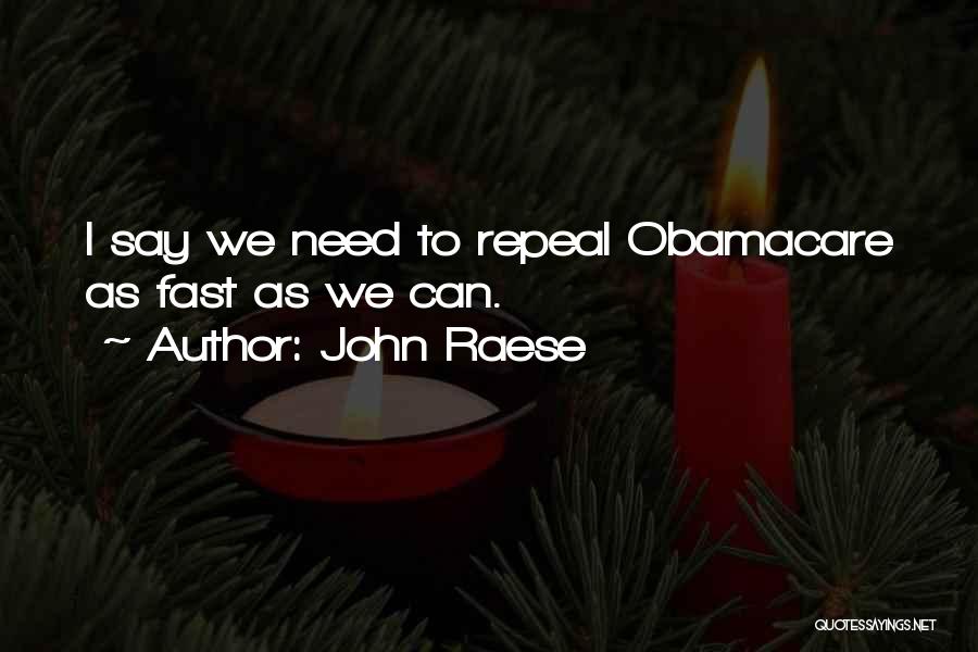 John Raese Quotes: I Say We Need To Repeal Obamacare As Fast As We Can.