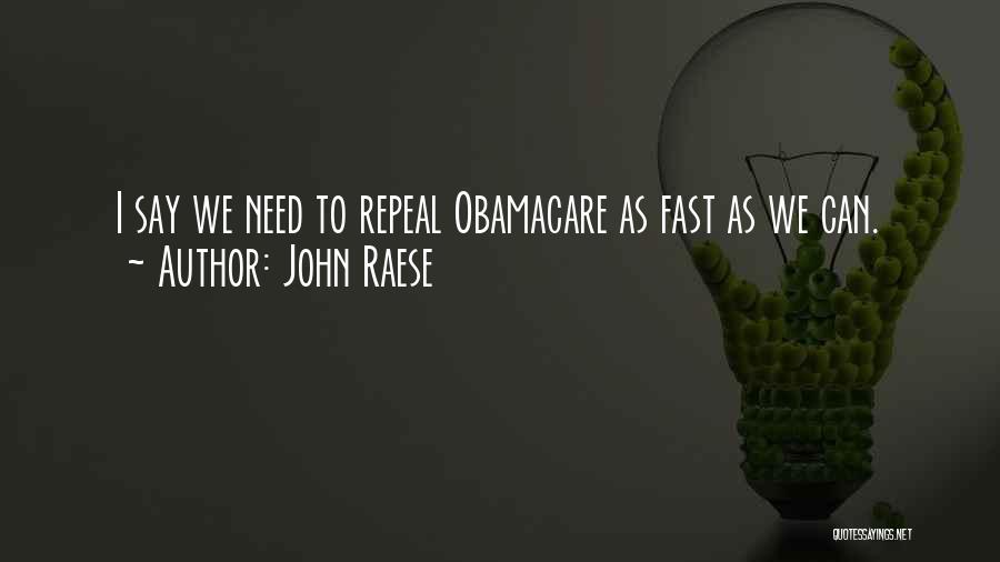 John Raese Quotes: I Say We Need To Repeal Obamacare As Fast As We Can.