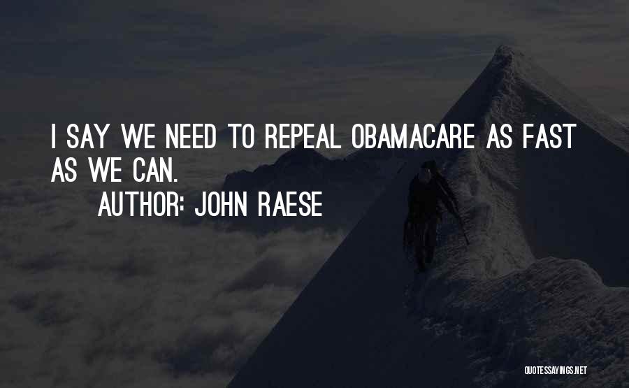 John Raese Quotes: I Say We Need To Repeal Obamacare As Fast As We Can.