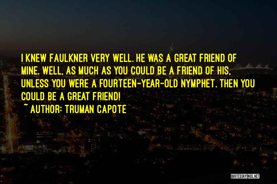 Truman Capote Quotes: I Knew Faulkner Very Well. He Was A Great Friend Of Mine. Well, As Much As You Could Be A