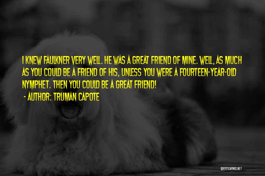 Truman Capote Quotes: I Knew Faulkner Very Well. He Was A Great Friend Of Mine. Well, As Much As You Could Be A