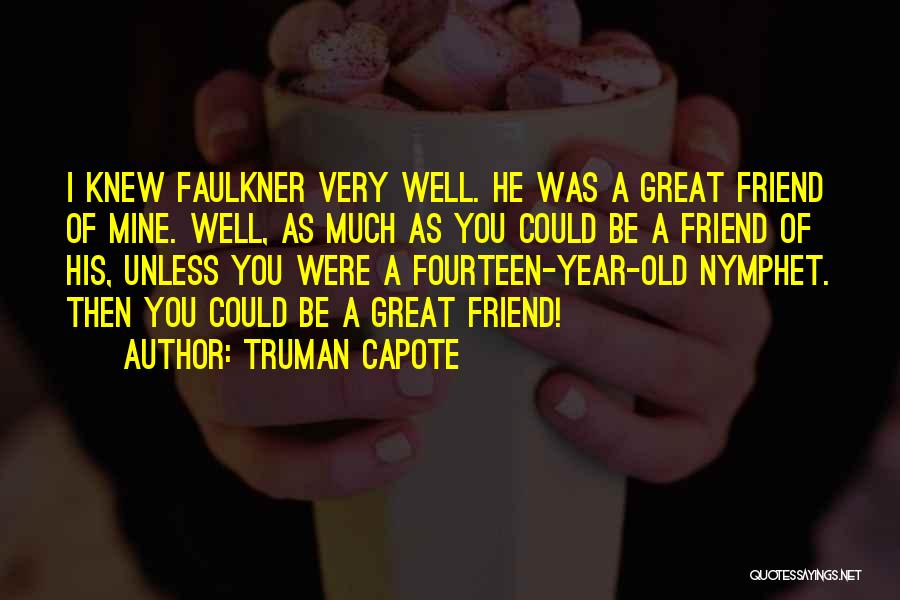 Truman Capote Quotes: I Knew Faulkner Very Well. He Was A Great Friend Of Mine. Well, As Much As You Could Be A