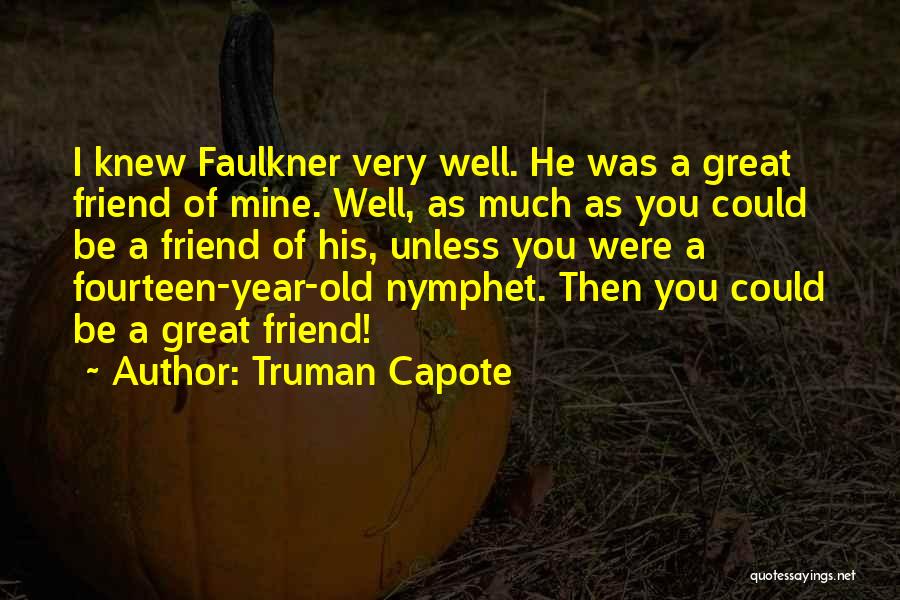 Truman Capote Quotes: I Knew Faulkner Very Well. He Was A Great Friend Of Mine. Well, As Much As You Could Be A
