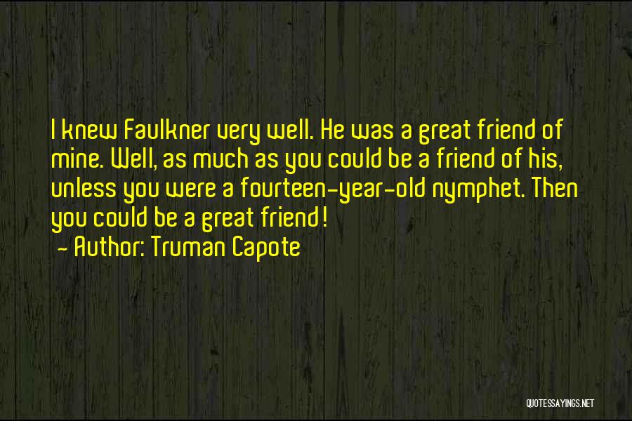 Truman Capote Quotes: I Knew Faulkner Very Well. He Was A Great Friend Of Mine. Well, As Much As You Could Be A