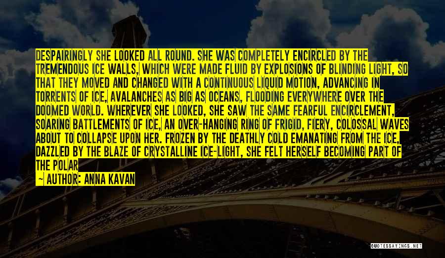 Anna Kavan Quotes: Despairingly She Looked All Round. She Was Completely Encircled By The Tremendous Ice Walls, Which Were Made Fluid By Explosions