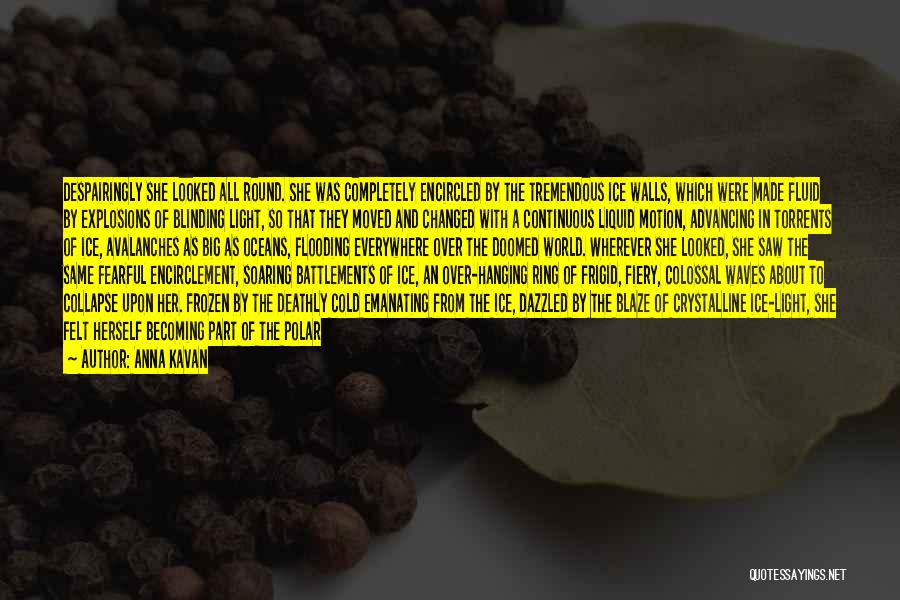 Anna Kavan Quotes: Despairingly She Looked All Round. She Was Completely Encircled By The Tremendous Ice Walls, Which Were Made Fluid By Explosions