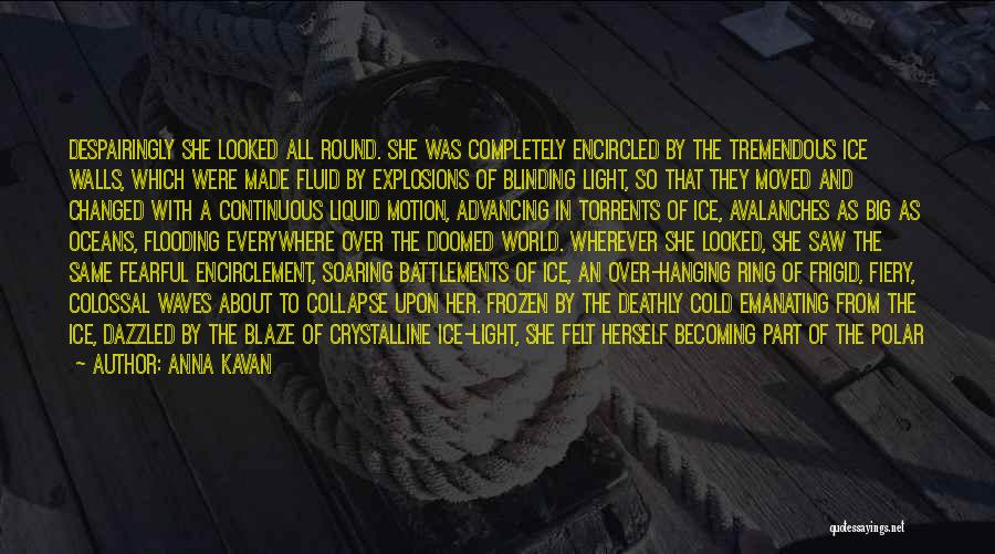 Anna Kavan Quotes: Despairingly She Looked All Round. She Was Completely Encircled By The Tremendous Ice Walls, Which Were Made Fluid By Explosions