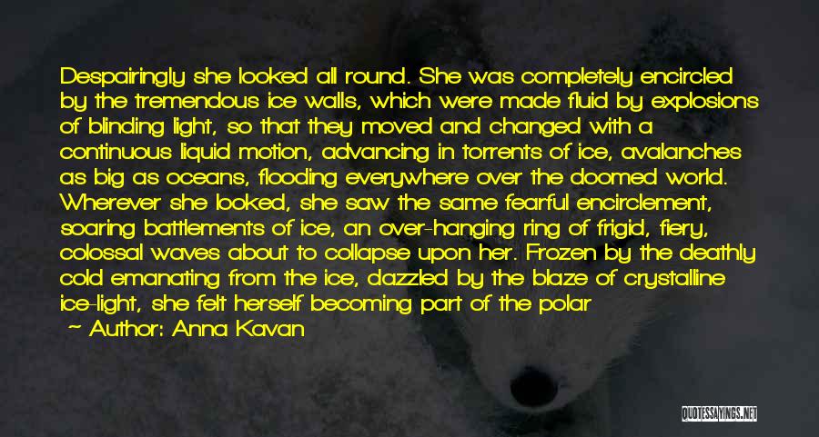 Anna Kavan Quotes: Despairingly She Looked All Round. She Was Completely Encircled By The Tremendous Ice Walls, Which Were Made Fluid By Explosions