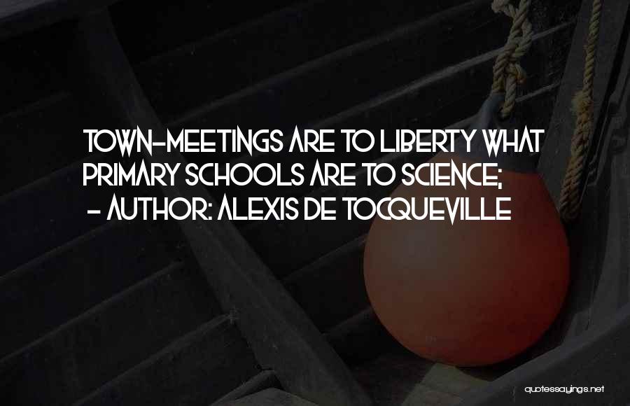 Alexis De Tocqueville Quotes: Town-meetings Are To Liberty What Primary Schools Are To Science;