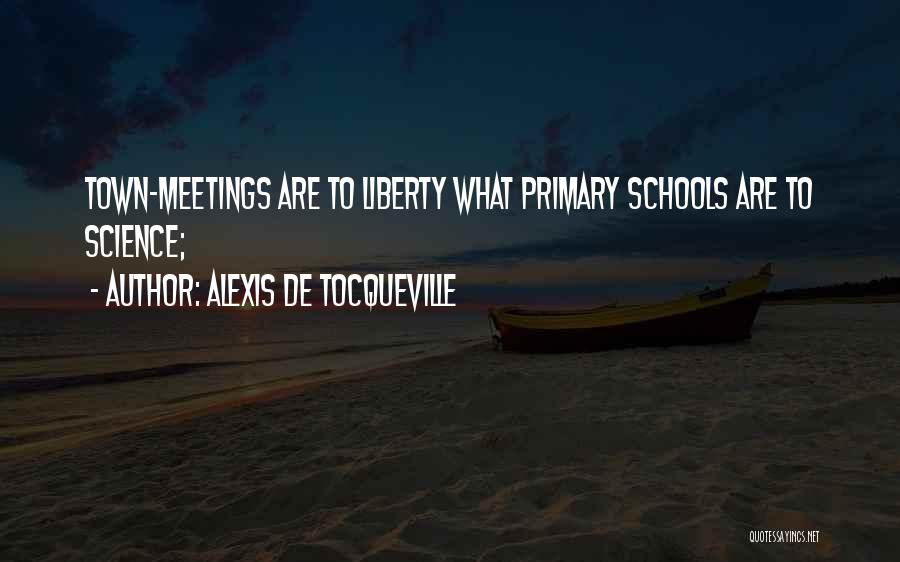 Alexis De Tocqueville Quotes: Town-meetings Are To Liberty What Primary Schools Are To Science;