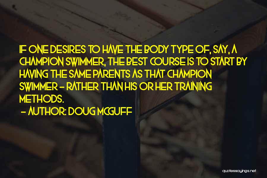 Doug McGuff Quotes: If One Desires To Have The Body Type Of, Say, A Champion Swimmer, The Best Course Is To Start By