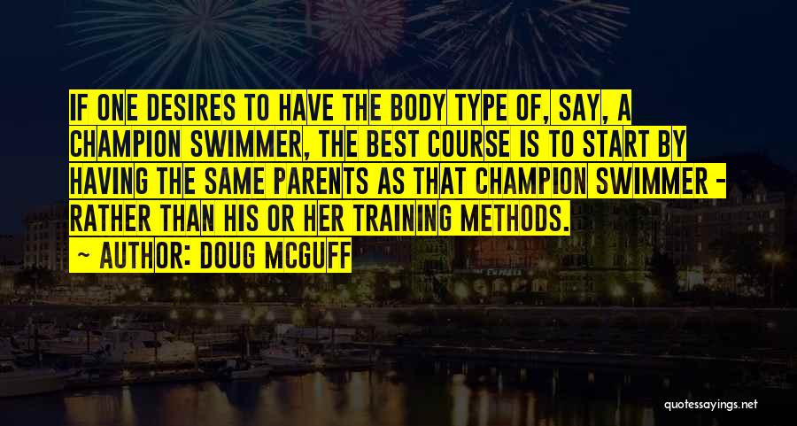 Doug McGuff Quotes: If One Desires To Have The Body Type Of, Say, A Champion Swimmer, The Best Course Is To Start By