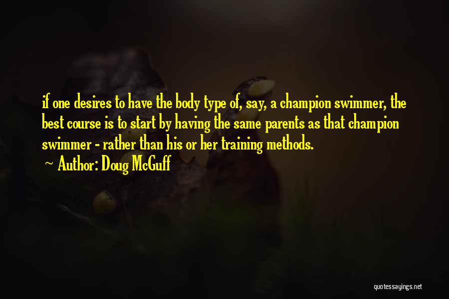 Doug McGuff Quotes: If One Desires To Have The Body Type Of, Say, A Champion Swimmer, The Best Course Is To Start By