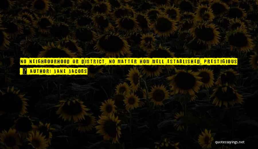 Jane Jacobs Quotes: No Neighbourhood Or District, No Matter How Well Established, Prestigious Or Well Heeled And No Matter How Intensely Populated For
