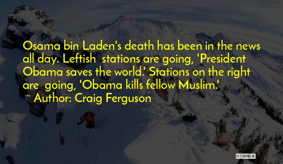 Craig Ferguson Quotes: Osama Bin Laden's Death Has Been In The News All Day. Leftish Stations Are Going, 'president Obama Saves The World.'