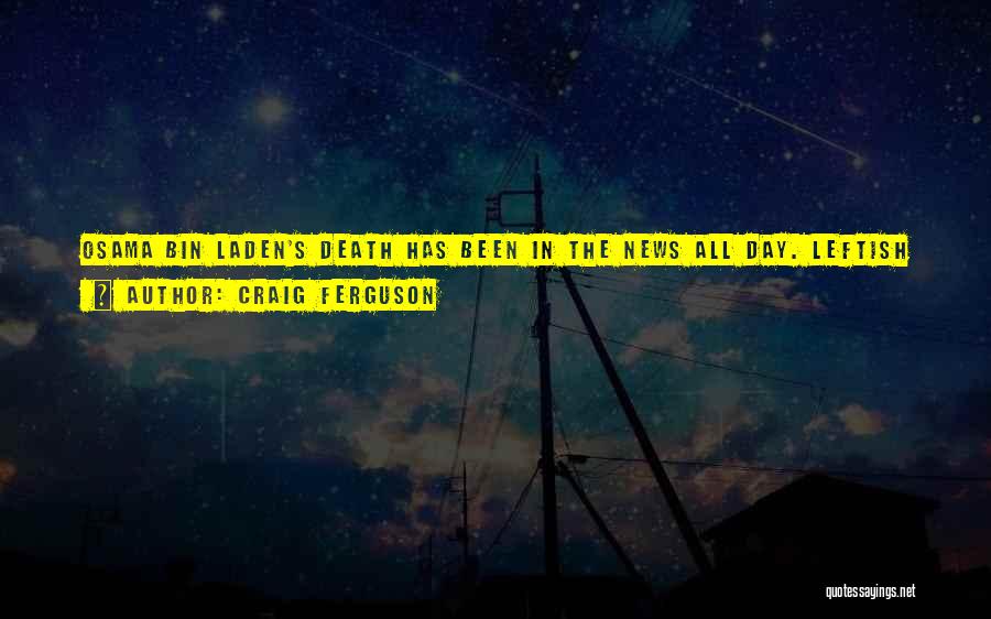 Craig Ferguson Quotes: Osama Bin Laden's Death Has Been In The News All Day. Leftish Stations Are Going, 'president Obama Saves The World.'