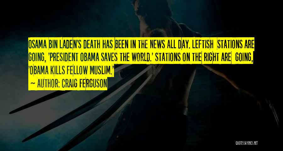 Craig Ferguson Quotes: Osama Bin Laden's Death Has Been In The News All Day. Leftish Stations Are Going, 'president Obama Saves The World.'