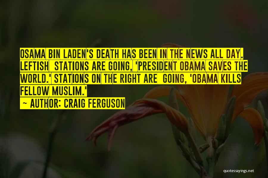 Craig Ferguson Quotes: Osama Bin Laden's Death Has Been In The News All Day. Leftish Stations Are Going, 'president Obama Saves The World.'