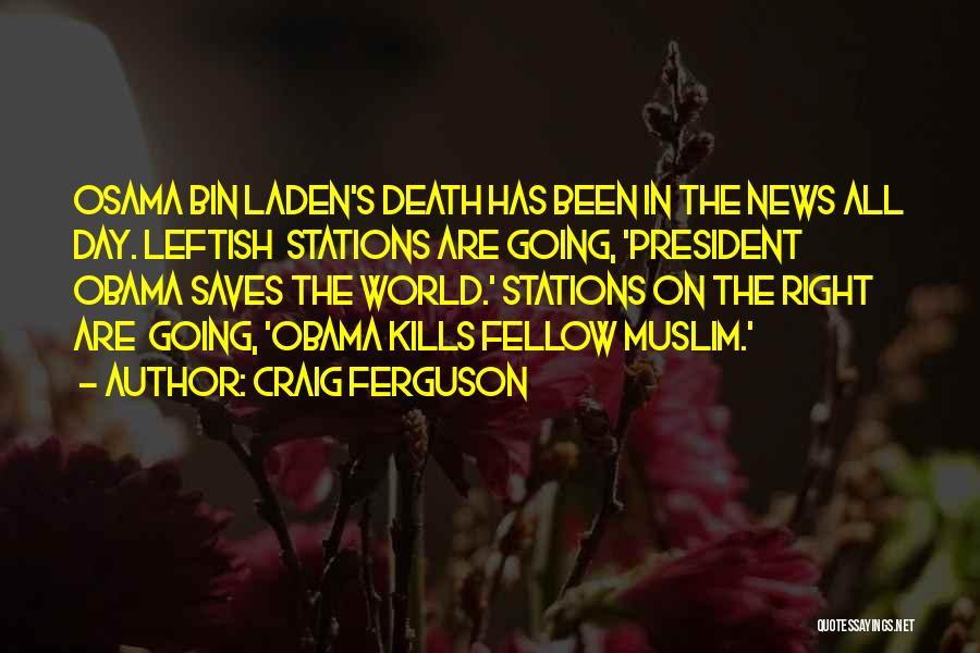 Craig Ferguson Quotes: Osama Bin Laden's Death Has Been In The News All Day. Leftish Stations Are Going, 'president Obama Saves The World.'