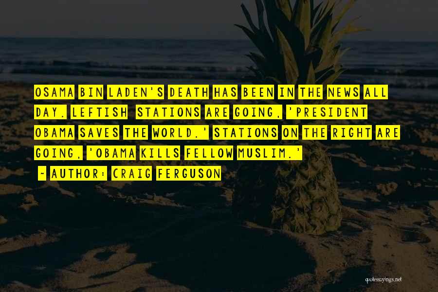 Craig Ferguson Quotes: Osama Bin Laden's Death Has Been In The News All Day. Leftish Stations Are Going, 'president Obama Saves The World.'
