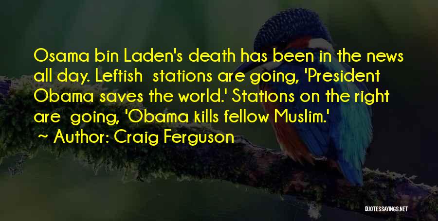 Craig Ferguson Quotes: Osama Bin Laden's Death Has Been In The News All Day. Leftish Stations Are Going, 'president Obama Saves The World.'