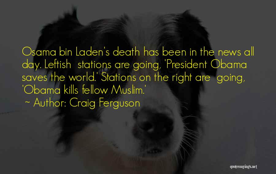 Craig Ferguson Quotes: Osama Bin Laden's Death Has Been In The News All Day. Leftish Stations Are Going, 'president Obama Saves The World.'