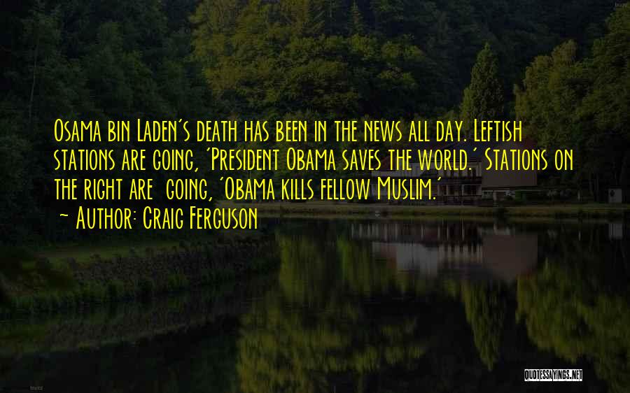 Craig Ferguson Quotes: Osama Bin Laden's Death Has Been In The News All Day. Leftish Stations Are Going, 'president Obama Saves The World.'