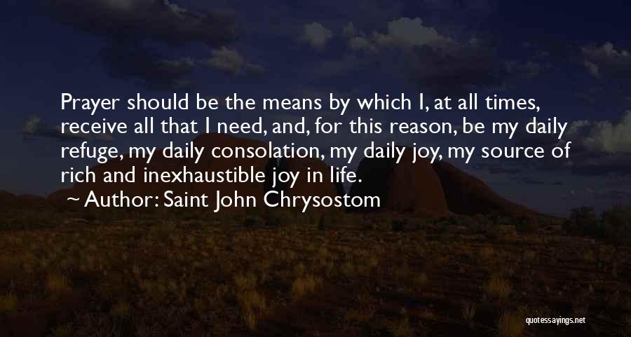 Saint John Chrysostom Quotes: Prayer Should Be The Means By Which I, At All Times, Receive All That I Need, And, For This Reason,