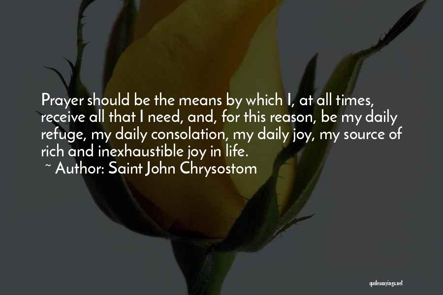 Saint John Chrysostom Quotes: Prayer Should Be The Means By Which I, At All Times, Receive All That I Need, And, For This Reason,