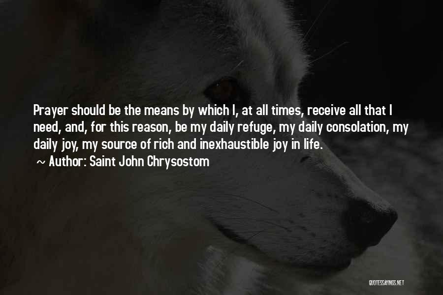 Saint John Chrysostom Quotes: Prayer Should Be The Means By Which I, At All Times, Receive All That I Need, And, For This Reason,