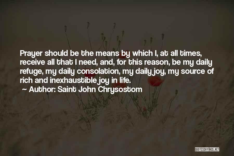 Saint John Chrysostom Quotes: Prayer Should Be The Means By Which I, At All Times, Receive All That I Need, And, For This Reason,
