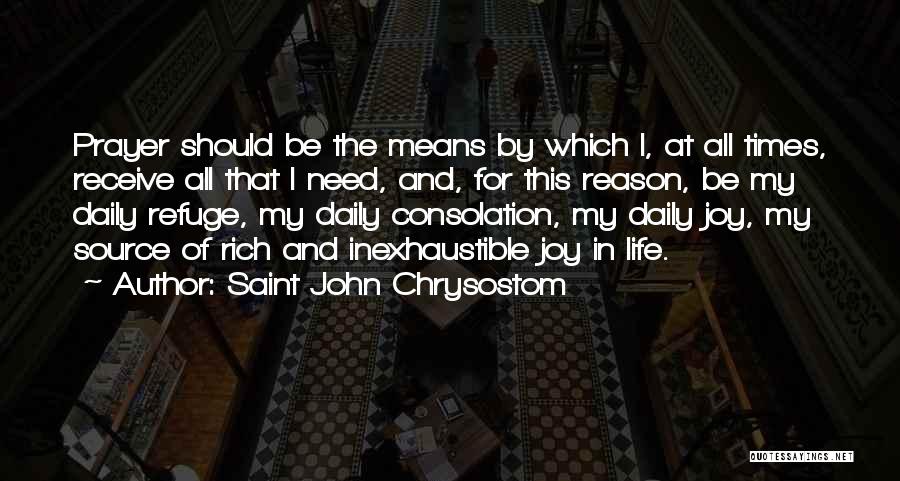 Saint John Chrysostom Quotes: Prayer Should Be The Means By Which I, At All Times, Receive All That I Need, And, For This Reason,