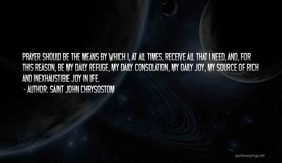 Saint John Chrysostom Quotes: Prayer Should Be The Means By Which I, At All Times, Receive All That I Need, And, For This Reason,