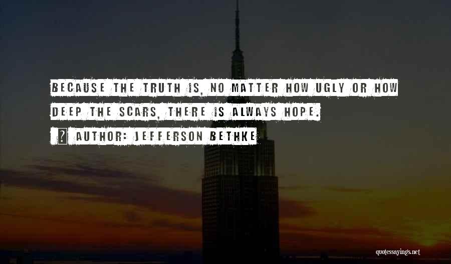 Jefferson Bethke Quotes: Because The Truth Is, No Matter How Ugly Or How Deep The Scars, There Is Always Hope.