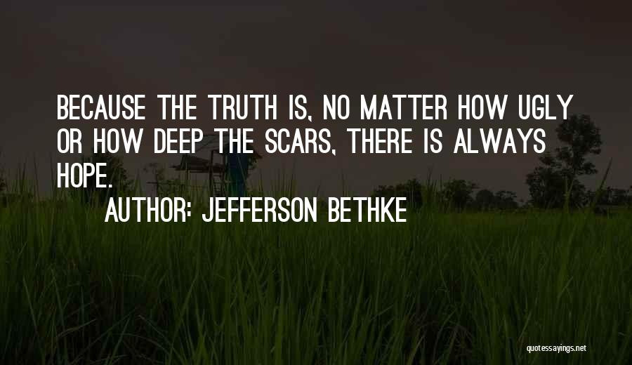 Jefferson Bethke Quotes: Because The Truth Is, No Matter How Ugly Or How Deep The Scars, There Is Always Hope.