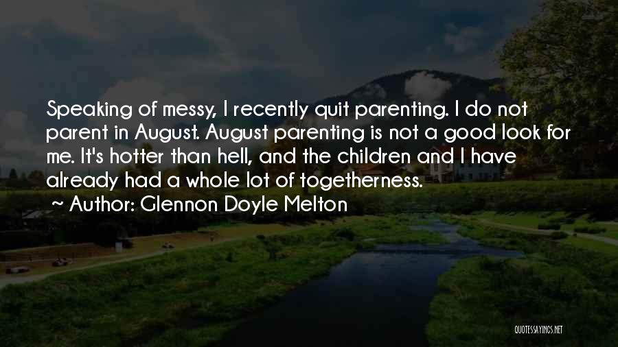 Glennon Doyle Melton Quotes: Speaking Of Messy, I Recently Quit Parenting. I Do Not Parent In August. August Parenting Is Not A Good Look