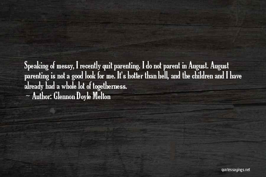 Glennon Doyle Melton Quotes: Speaking Of Messy, I Recently Quit Parenting. I Do Not Parent In August. August Parenting Is Not A Good Look