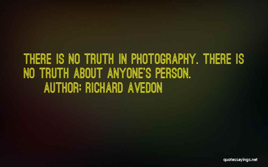 Richard Avedon Quotes: There Is No Truth In Photography. There Is No Truth About Anyone's Person.